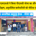 सीएमएचओ ने किया पीएचसी भोमा का औचक निरीक्षण, अनुपस्थित कर्मचारियों को नोटिस जारी