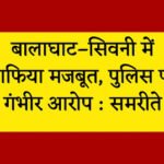 बालाघाट–सिवनी में माफिया मजबूत, पुलिस पर गंभीर आरोप : समरीते