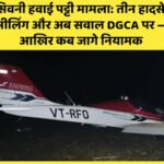 सिवनी हवाई पट्टी मामला: तीन हादसे, सीलिंग और अब सवाल DGCA पर — आखिर कब जागे नियामक