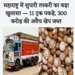 महाराष्ट्र में सुपारी तस्करी का बड़ा खुलासा — 11 ट्रक पकड़े, 300 करोड़ की अवैध खेप जब्त