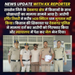 सैकड़ों किसानों से धान खरीदकर पैसा दबाने वाला व्यापारी आखिरकार पुलिस के शिकंजे में!
