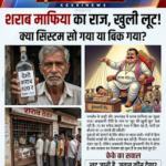 शराब नीति या खुली लूट? ठेकेदारों का राज! जिम्मेदार कौन होगा… ये बिकाऊ सिस्टम या बेलगाम शराब माफिया?