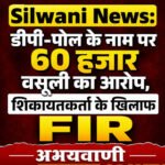 Silwani News: डीपी-पोल के नाम पर 60 हजार वसूली का आरोप, शिकायतकर्ता के खिलाफ FIR